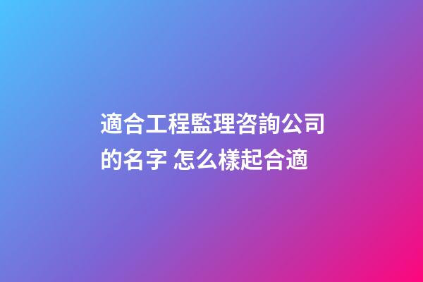 適合工程監理咨詢公司的名字 怎么樣起合適-第1張-公司起名-玄機派